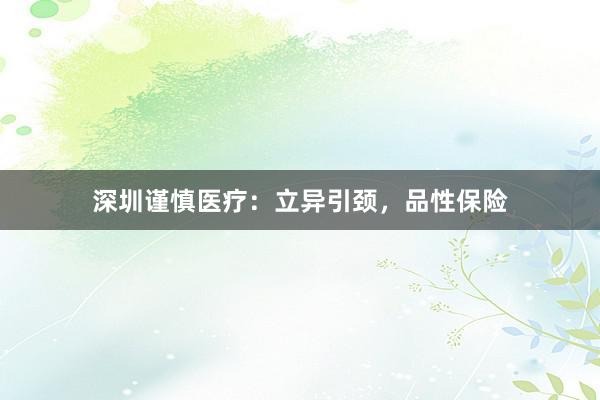 深圳谨慎医疗：立异引颈，品性保险
