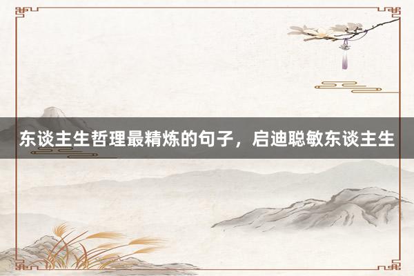 东谈主生哲理最精炼的句子,启迪聪敏东谈主生